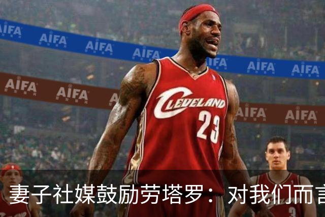 妻子社媒鼓励劳塔罗：对我们而言，你早就是赢家了