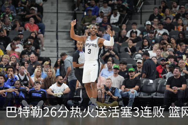 巴特勒26分热火送活塞3连败 篮网力克76人