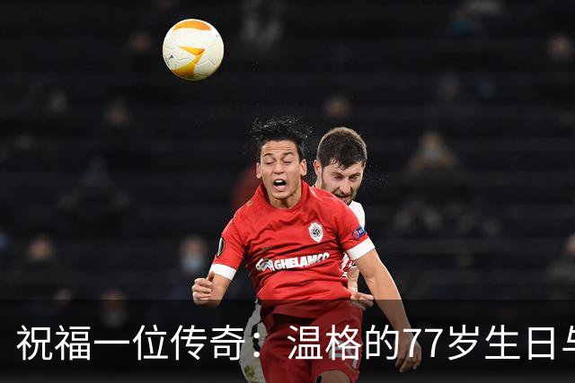 祝福一位传奇：温格的77岁生日与不败神话