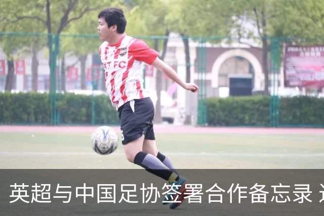 英超与中国足协签署合作备忘录 进一步支持中国足球