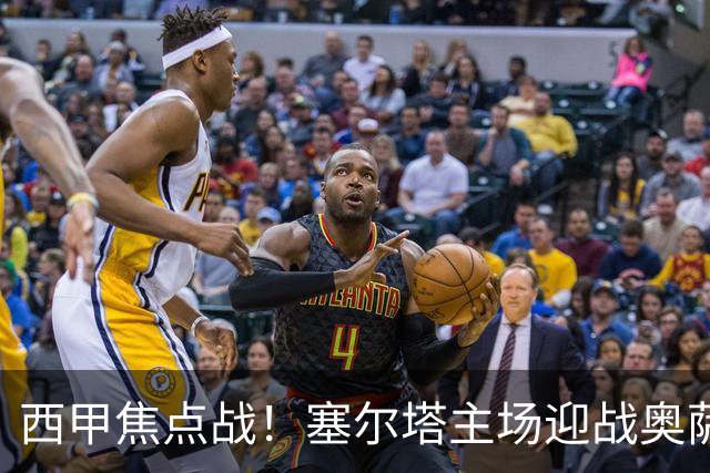 西甲焦点战！塞尔塔主场迎战奥萨苏纳，攻防博弈谁能率先破局？